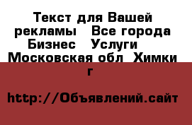  Текст для Вашей рекламы - Все города Бизнес » Услуги   . Московская обл.,Химки г.